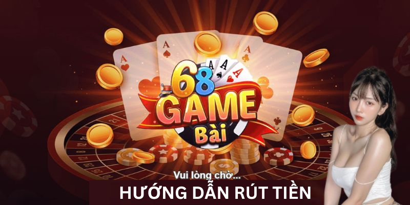 Rút tiền 68 game bài, nhận tiền về tài khoản nhanh