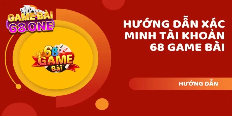 Các bước xác minh tài khoản 68 game bài